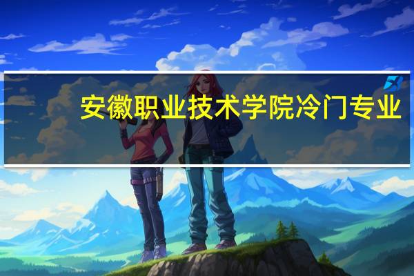 安徽职业技术学院冷门专业