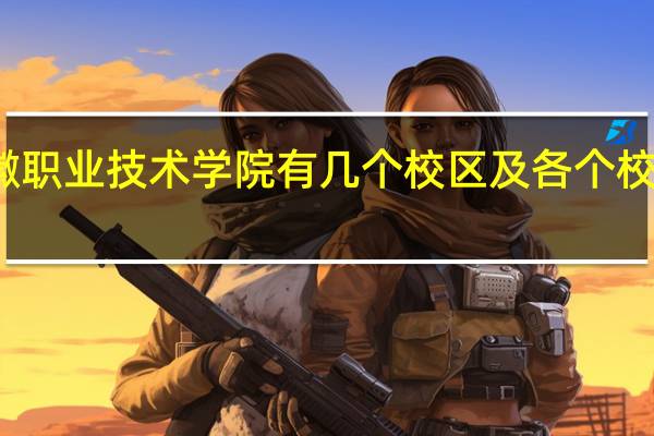 安徽职业技术学院有几个校区及各个校区的介绍