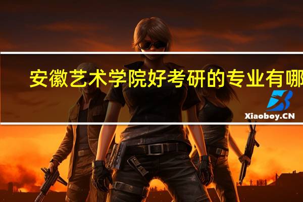 安徽艺术学院好考研的专业有哪些