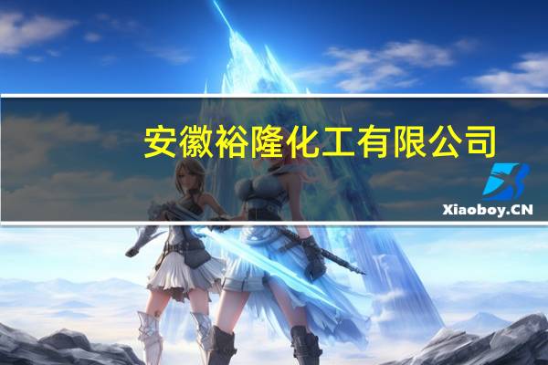 安徽裕隆化工有限公司(关于安徽裕隆化工有限公司简述)