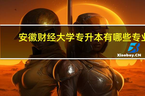 安徽财经大学专升本有哪些专业