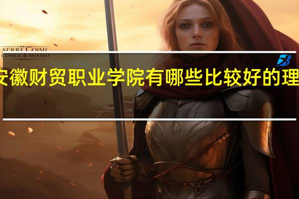 安徽财贸职业学院有哪些比较好的理科专业