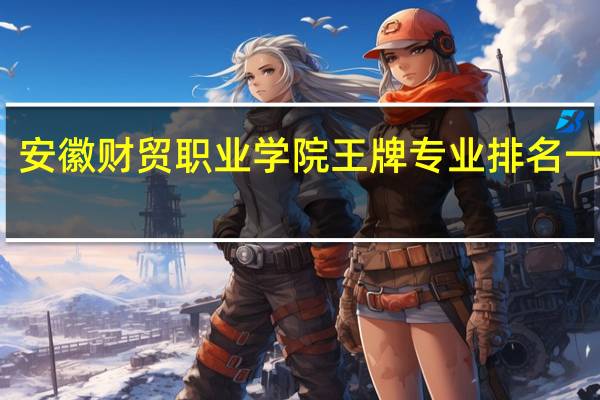 安徽财贸职业学院王牌专业排名一览表