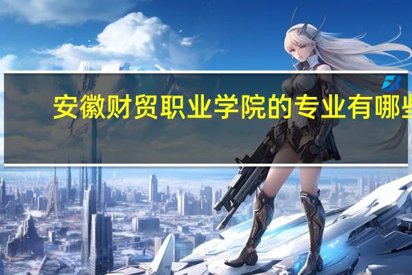 安徽财贸职业学院的专业有哪些