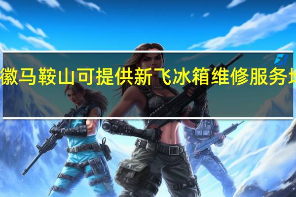 安徽马鞍山可提供新飞冰箱维修服务地址在哪
