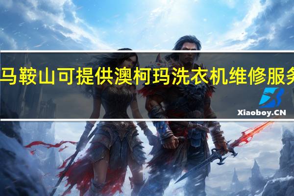 安徽马鞍山可提供澳柯玛洗衣机维修服务地址在哪