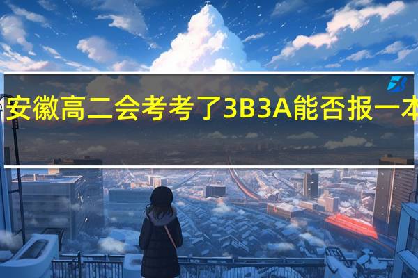 安徽高二会考考了3B3A能否报一本重点