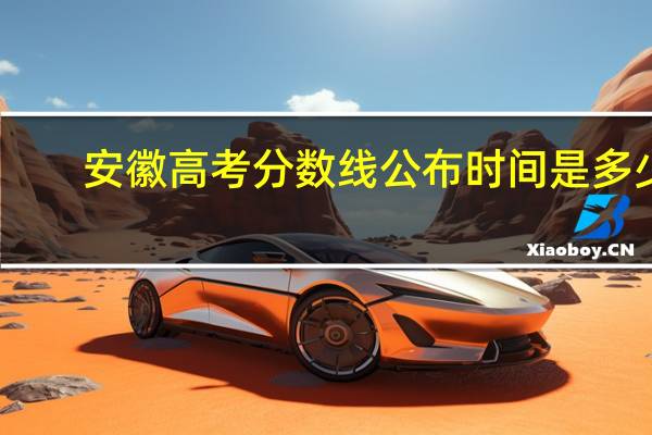 安徽高考分数线公布时间是多少