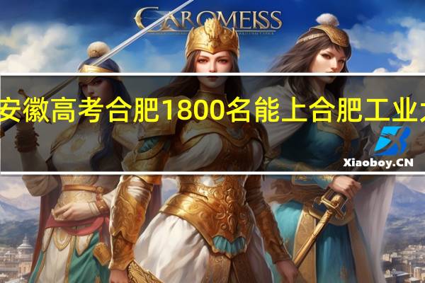 安徽高考合肥1800名能上合肥工业大学吗