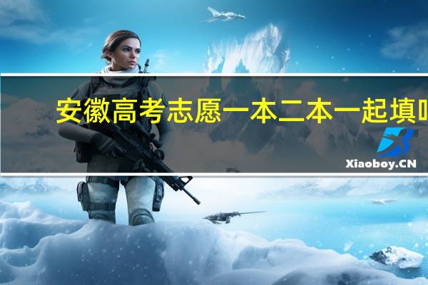 安徽高考志愿一本二本一起填吗