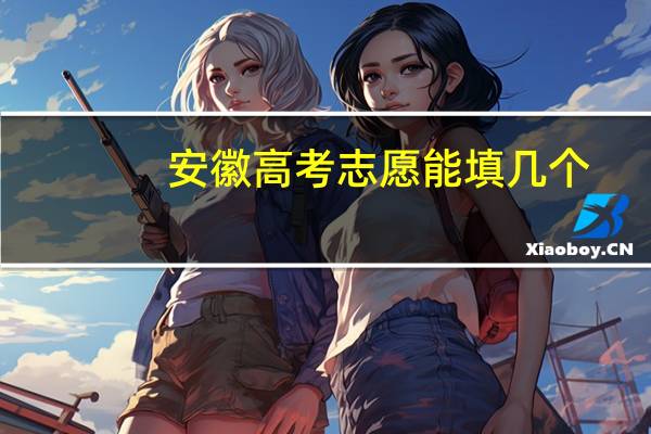 安徽高考志愿能填几个