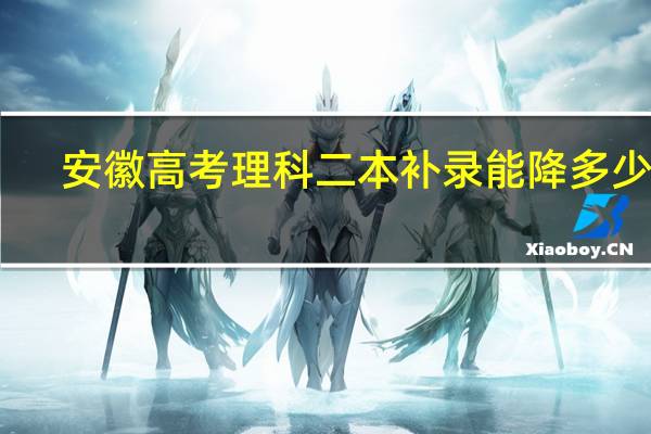 安徽高考理科二本补录能降多少分
