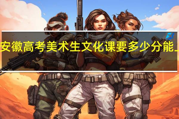 安徽高考美术生文化课要多少分能上本科