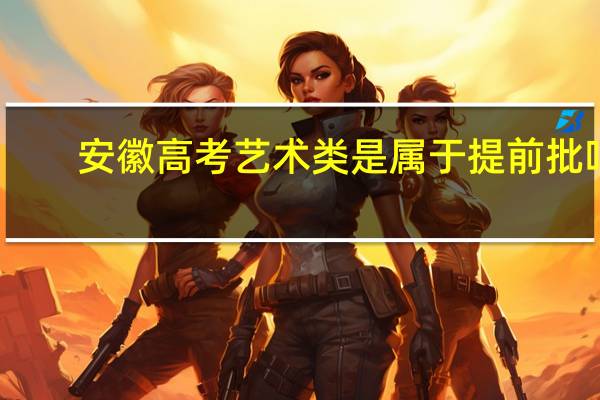 安徽高考艺术类是属于提前批吗