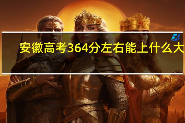 安徽高考364分左右能上什么大学