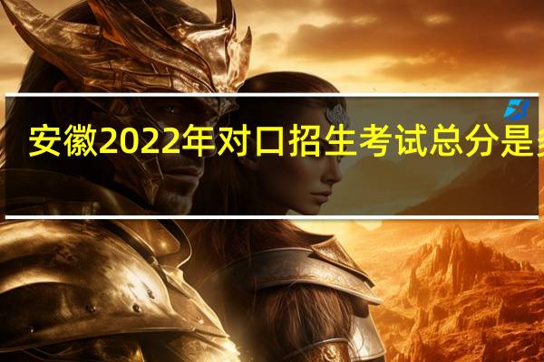 安徽2022年对口招生考试总分是多少?