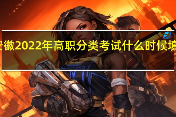 安徽2022年高职分类考试什么时候填报志愿？