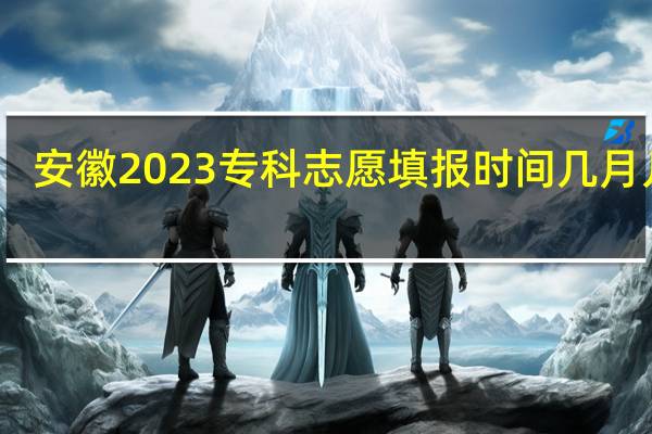 安徽2023专科志愿填报时间几月几号