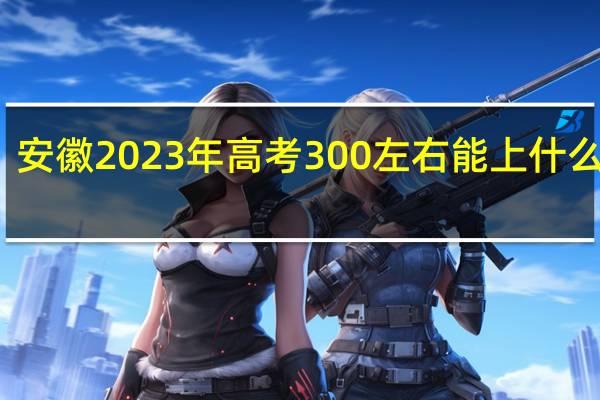 安徽2023年高考300左右能上什么大学