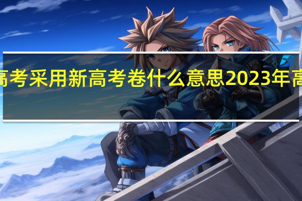 安徽2023高考采用新高考卷什么意思 2023年高考语文真题卷子
