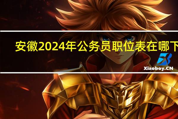 安徽2024年公务员职位表在哪下载