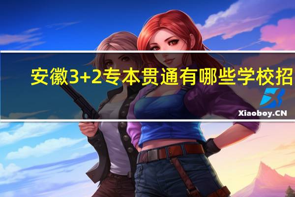 安徽3+2专本贯通有哪些学校招生