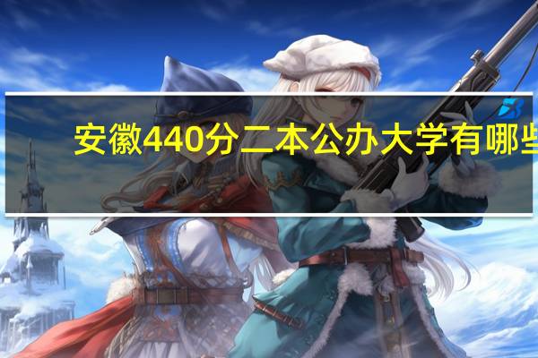 安徽440分二本公办大学有哪些