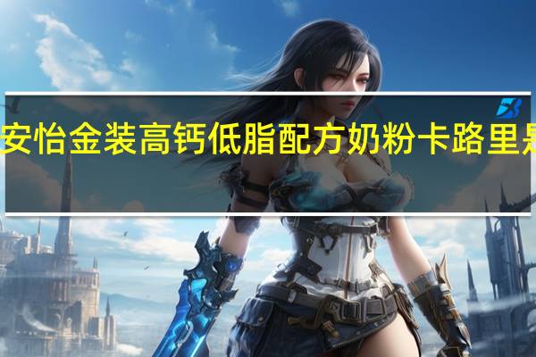安怡 金装高钙低脂配方奶粉卡路里是多少