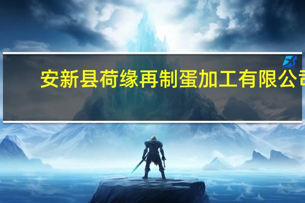 安新县荷缘再制蛋加工有限公司(关于安新县荷缘再制蛋加工有限公司简述)