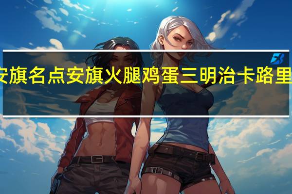 安旗名点 安旗 火腿鸡蛋三明治卡路里是多少