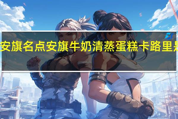 安旗名点 安旗 牛奶清蒸蛋糕卡路里是多少