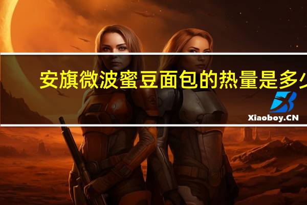 安旗 微波蜜豆面包的热量是多少