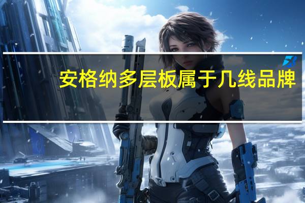 安格纳多层板属于几线品牌