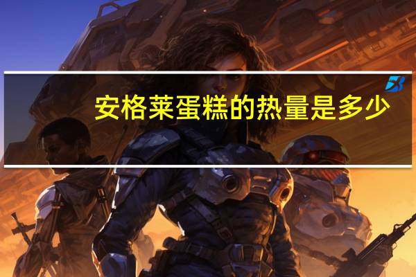安格莱蛋糕的热量是多少