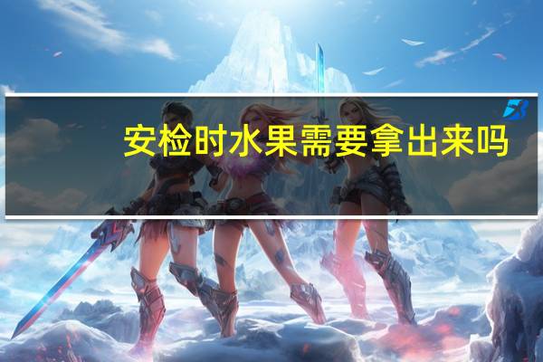 安检时水果需要拿出来吗