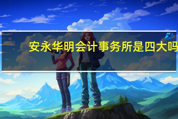 安永华明会计事务所是四大吗