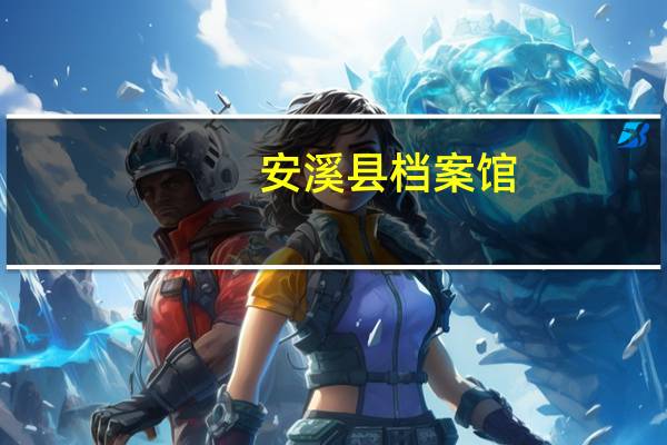 安溪县档案馆(关于安溪县档案馆简述)