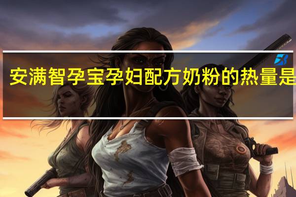 安满 智孕宝孕妇配方奶粉的热量是多少