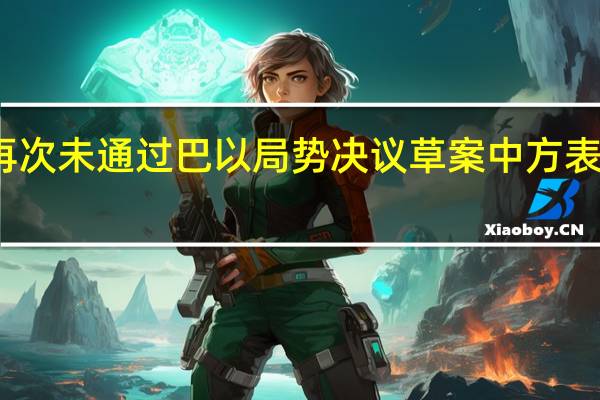 安理会再次未通过巴以局势决议草案 中方表示震惊和失望