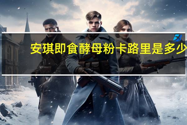 安琪 即食酵母粉卡路里是多少