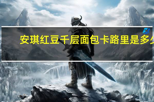 安琪 红豆千层面包卡路里是多少