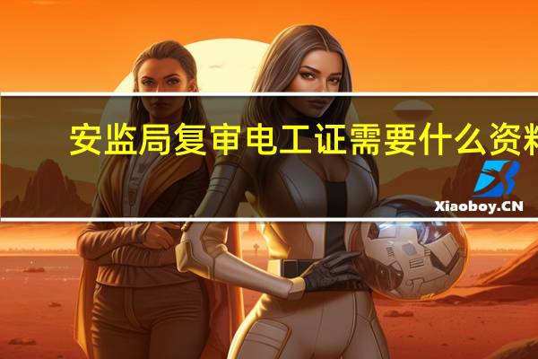 安监局复审电工证需要什么资料