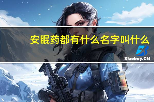安眠药都有什么名字叫什么（安眠药叫什么药名）
