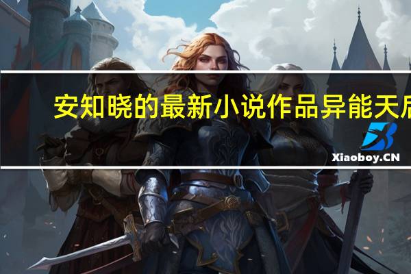安知晓的最新小说作品异能天后（安知晓异能天后）