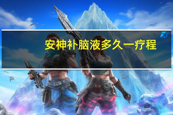 安神补脑液多久一疗程（安神补脑液多久一个疗程）