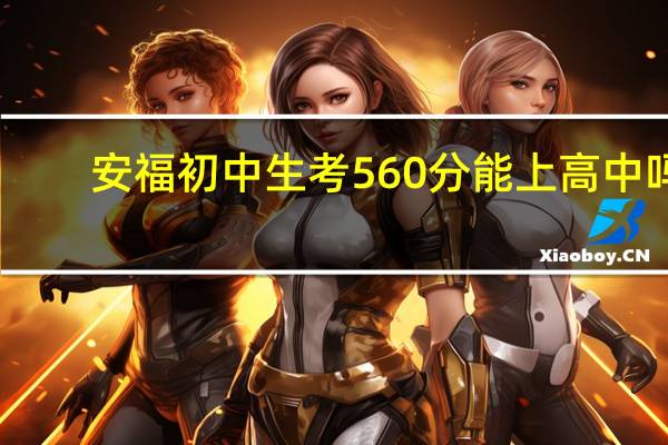 安福初中生考560分能上高中吗