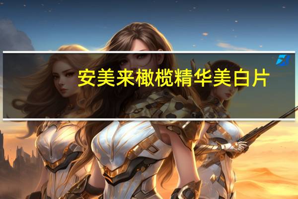 安美来橄榄精华美白片(关于安美来橄榄精华美白片简述)