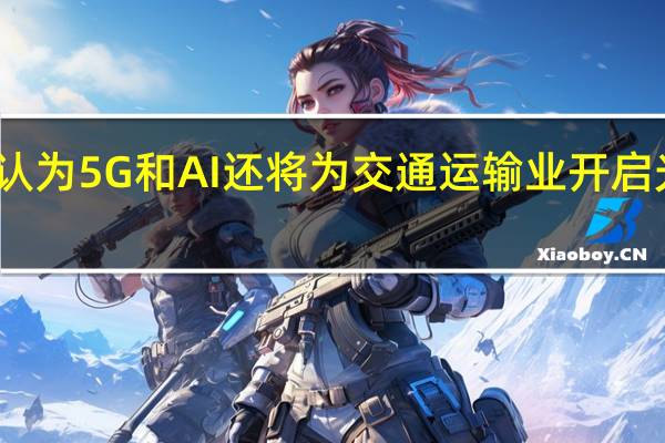 安蒙认为5G和AI还将为交通运输业开启光明的未来