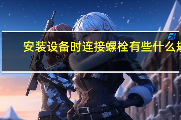 安装设备时连接螺栓有些什么规