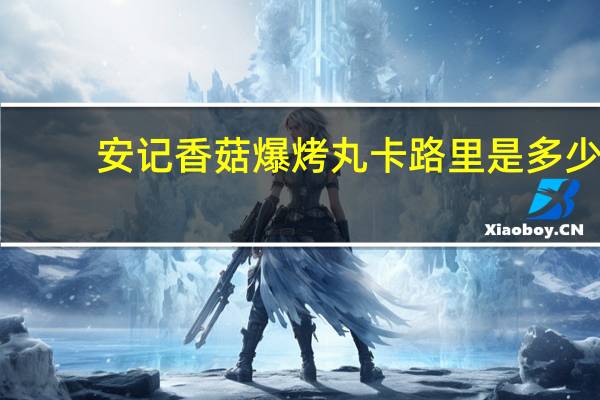 安记 香菇爆烤丸卡路里是多少